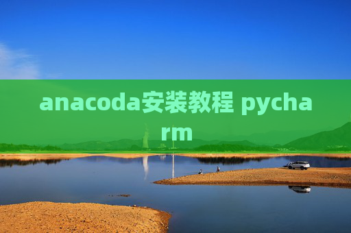 anacoda安装教程 pycharm anacoda安装教程 pycharm